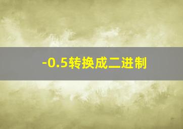 -0.5转换成二进制