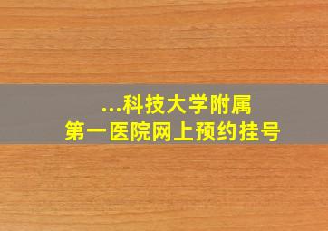 ...科技大学附属第一医院网上预约挂号