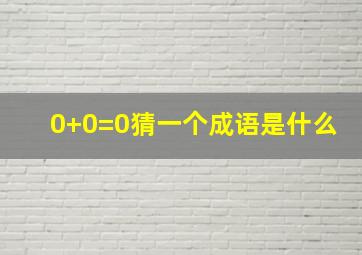 0+0=0猜一个成语是什么