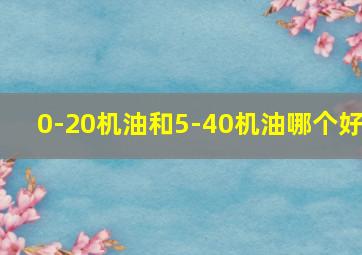 0-20机油和5-40机油哪个好