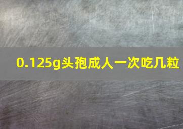 0.125g头孢成人一次吃几粒