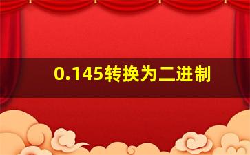 0.145转换为二进制