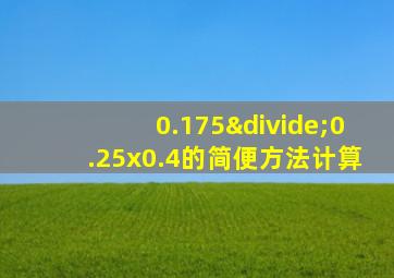 0.175÷0.25x0.4的简便方法计算