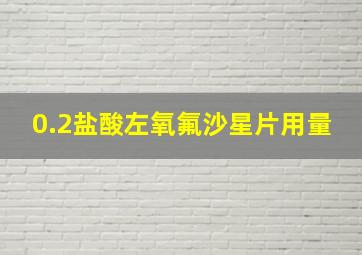 0.2盐酸左氧氟沙星片用量