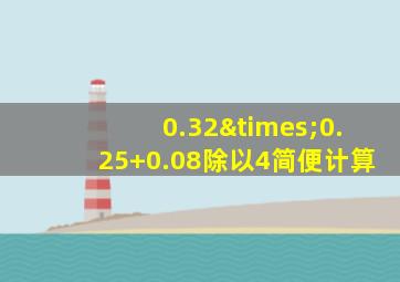 0.32×0.25+0.08除以4简便计算