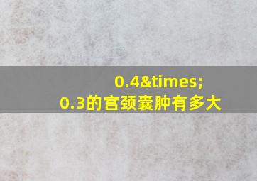 0.4×0.3的宫颈囊肿有多大