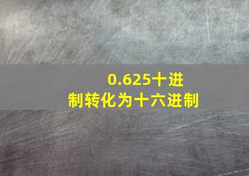 0.625十进制转化为十六进制