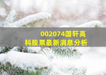 002074国轩高科股票最新涓息分析