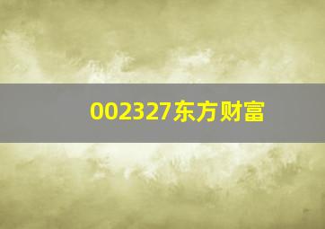 002327东方财富