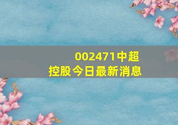 002471中超控股今日最新消息