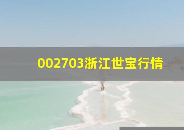 002703浙江世宝行情