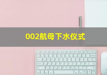 002航母下水仪式