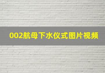 002航母下水仪式图片视频