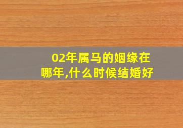 02年属马的姻缘在哪年,什么时候结婚好