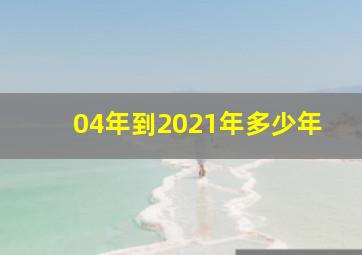 04年到2021年多少年