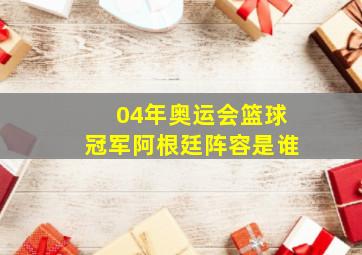 04年奥运会篮球冠军阿根廷阵容是谁