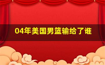 04年美国男篮输给了谁