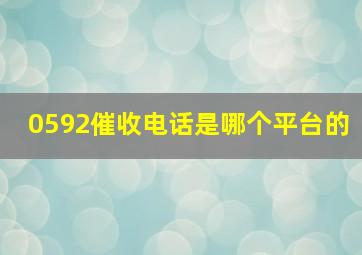 0592催收电话是哪个平台的