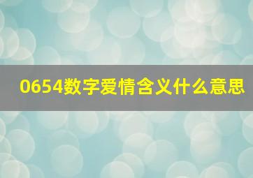 0654数字爱情含义什么意思