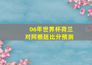 06年世界杯荷兰对阿根廷比分预测