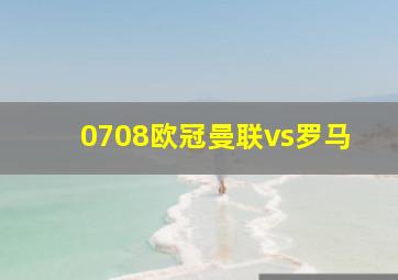 0708欧冠曼联vs罗马