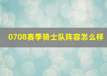 0708赛季骑士队阵容怎么样