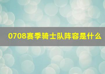 0708赛季骑士队阵容是什么