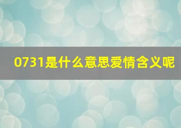 0731是什么意思爱情含义呢