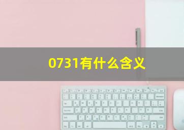 0731有什么含义