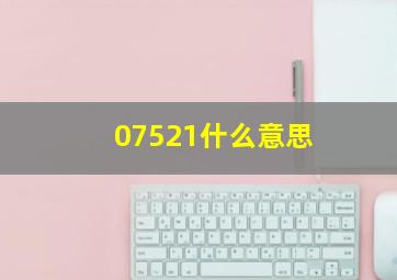 07521什么意思