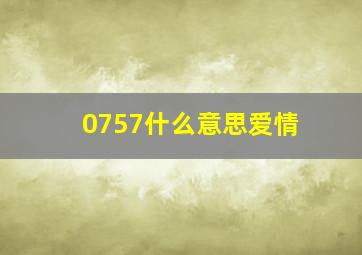 0757什么意思爱情