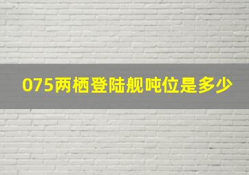 075两栖登陆舰吨位是多少