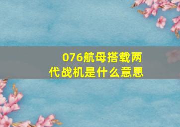 076航母搭载两代战机是什么意思