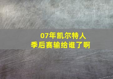 07年凯尔特人季后赛输给谁了啊