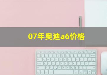 07年奥迪a6价格