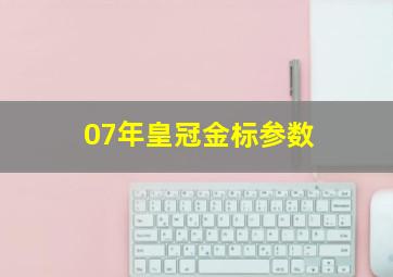 07年皇冠金标参数