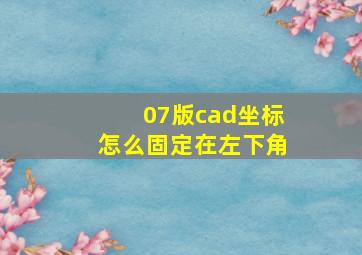 07版cad坐标怎么固定在左下角