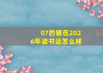 07的猪在2026年读书运怎么样