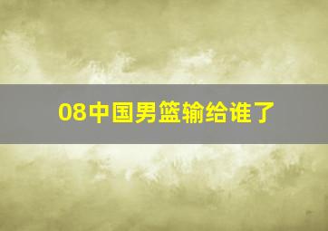 08中国男篮输给谁了