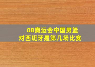 08奥运会中国男篮对西班牙是第几场比赛