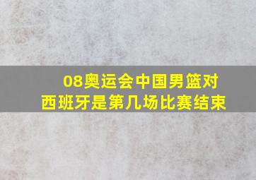 08奥运会中国男篮对西班牙是第几场比赛结束