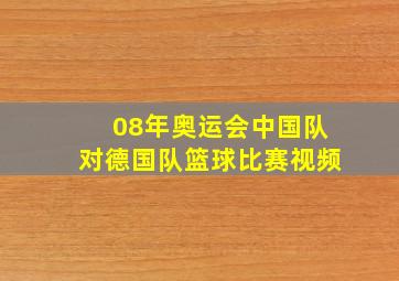 08年奥运会中国队对德国队篮球比赛视频