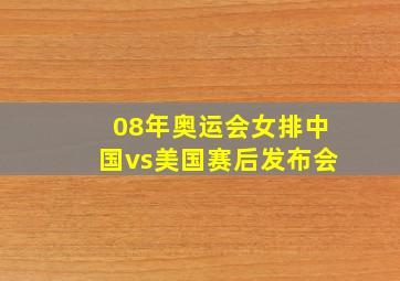 08年奥运会女排中国vs美国赛后发布会