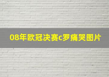 08年欧冠决赛c罗痛哭图片