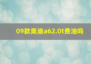 09款奥迪a62.0t费油吗