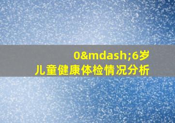 0—6岁儿童健康体检情况分析