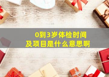 0到3岁体检时间及项目是什么意思啊