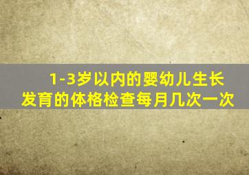 1-3岁以内的婴幼儿生长发育的体格检查每月几次一次