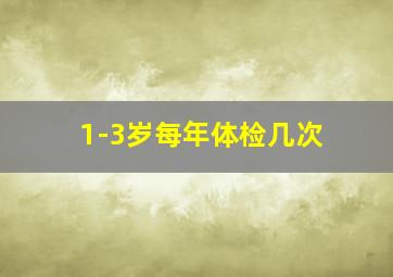 1-3岁每年体检几次