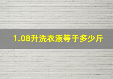 1.08升洗衣液等于多少斤